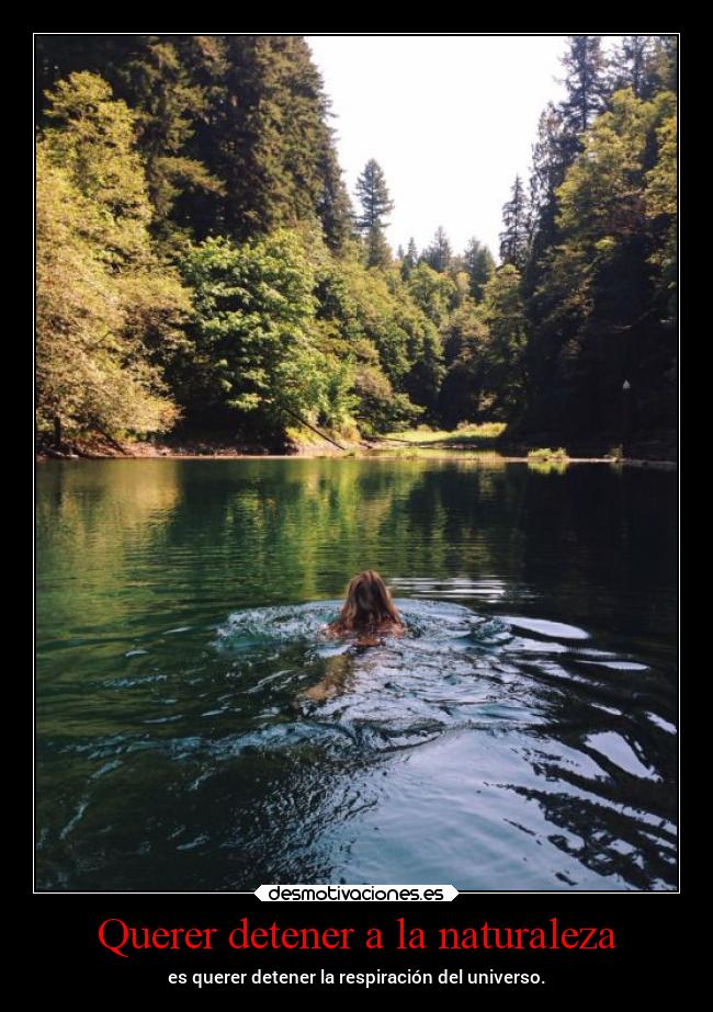 Querer detener a la naturaleza - es querer detener la respiración del universo.
