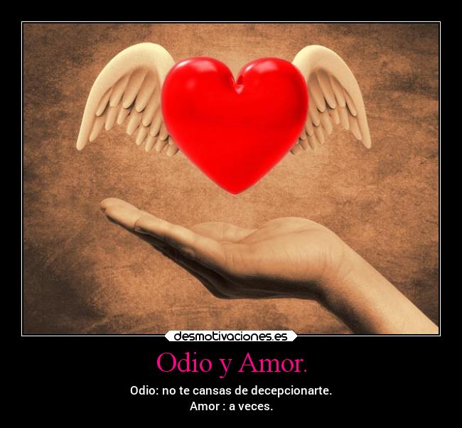 Odio y Amor. - Odio: no te cansas de decepcionarte.
Amor : a veces.