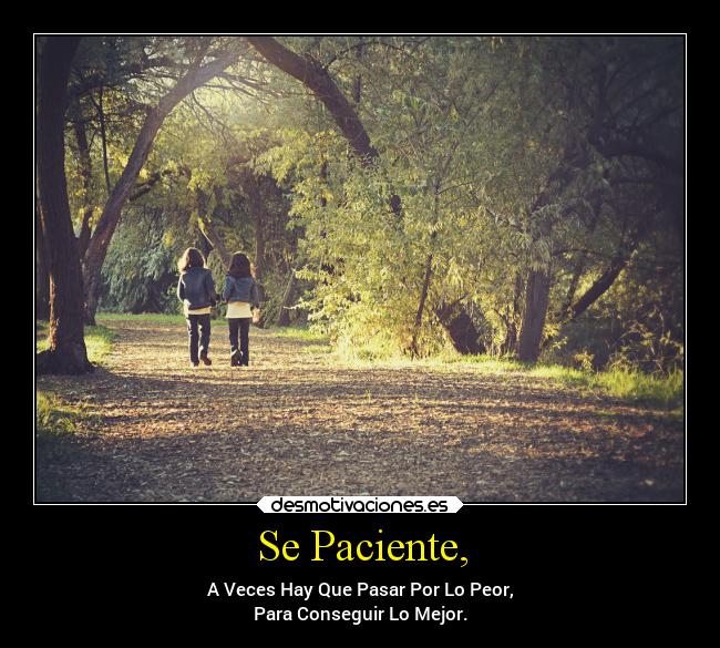 Se Paciente, - A Veces Hay Que Pasar Por Lo Peor,
Para Conseguir Lo Mejor.