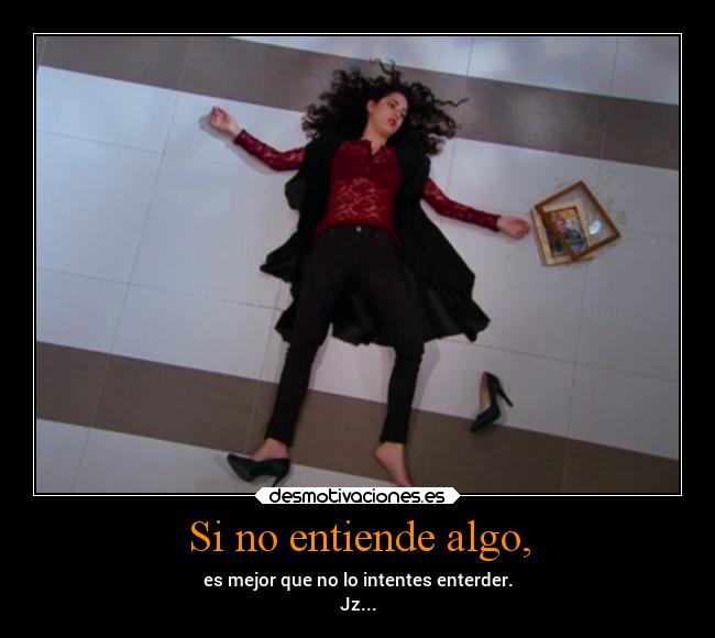 Si no entiende algo, - es mejor que no lo intentes enterder.
Jz...