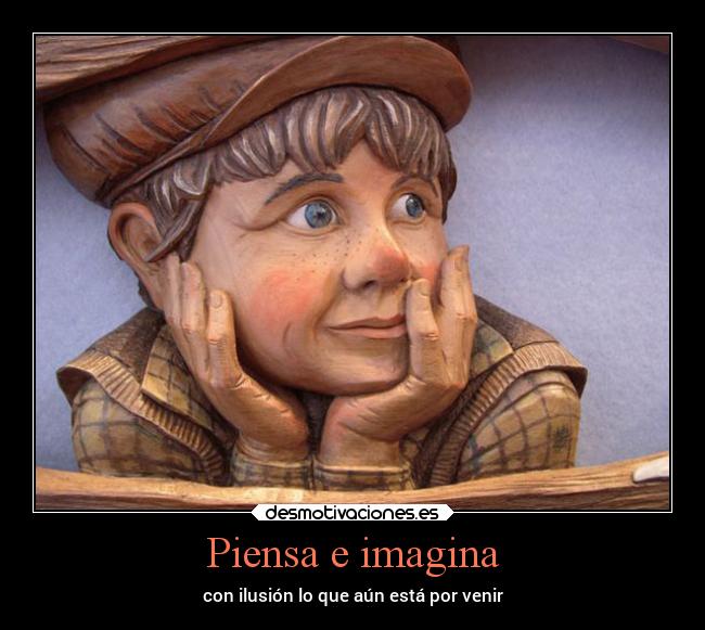 Piensa e imagina - con ilusión lo que aún está por venir