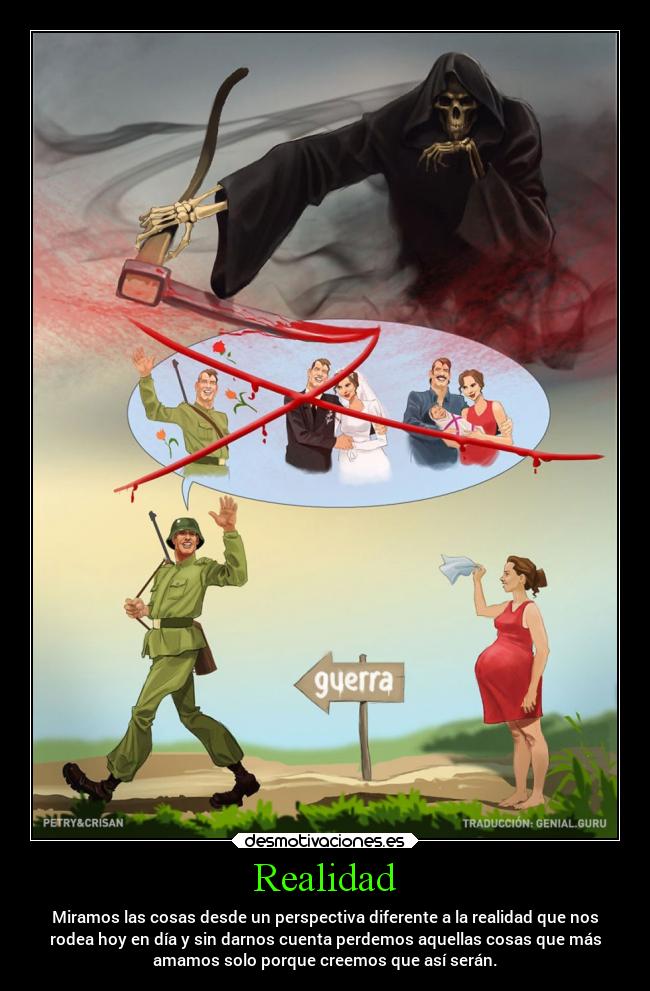 Realidad - Miramos las cosas desde un perspectiva diferente a la realidad que nos
rodea hoy en día y sin darnos cuenta perdemos aquellas cosas que más
amamos solo porque creemos que así serán.