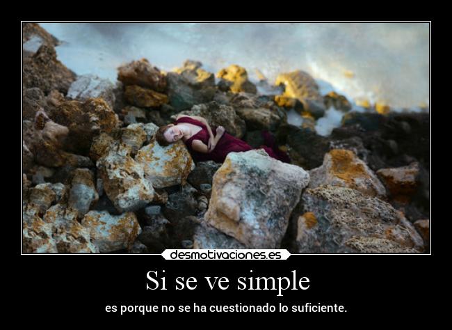 Si se ve simple - es porque no se ha cuestionado lo suficiente.