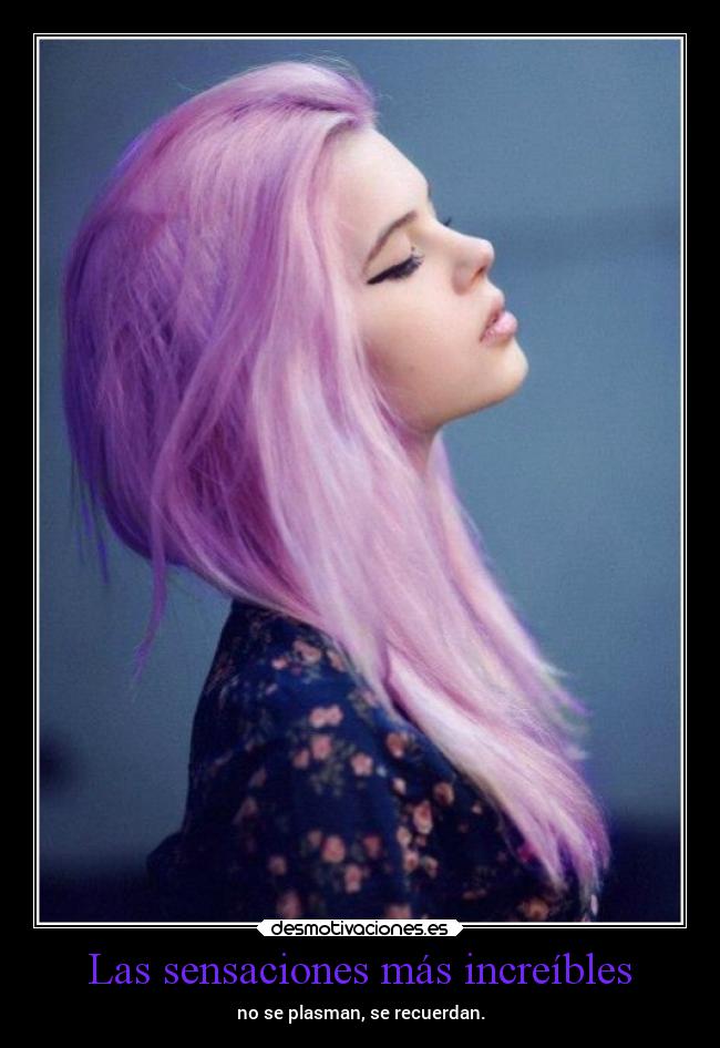 Las sensaciones más increíbles - no se plasman, se recuerdan.