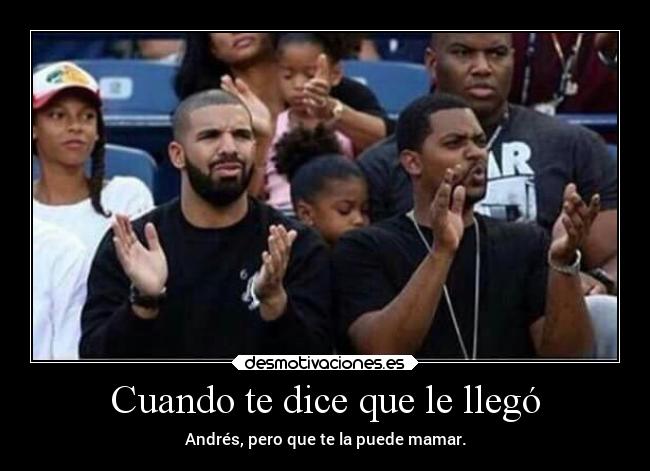 Cuando te dice que le llegó - Andrés, pero que te la puede mamar.