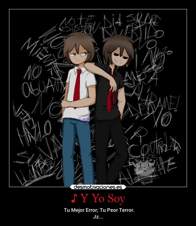 ♪ Y Yo Soy - ♬ Tu Mejor Error; Tu Peor Terror.
Jz...