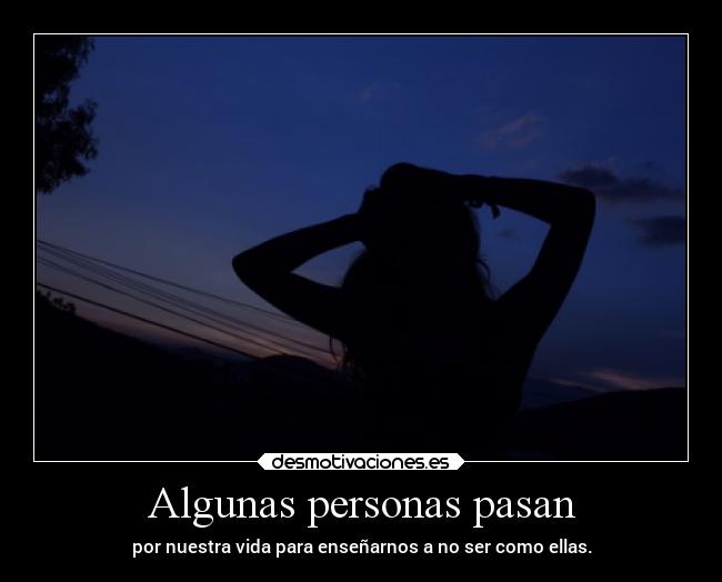 Algunas personas pasan - por nuestra vida para enseñarnos a no ser como ellas.