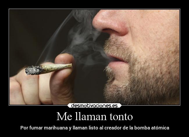 Me llaman tonto - Por fumar marihuana y llaman listo al creador de la bomba atómica