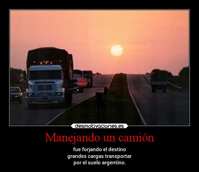Manejando un camión - fue forjando el destino
grandes cargas transportar
por el suelo argentino.