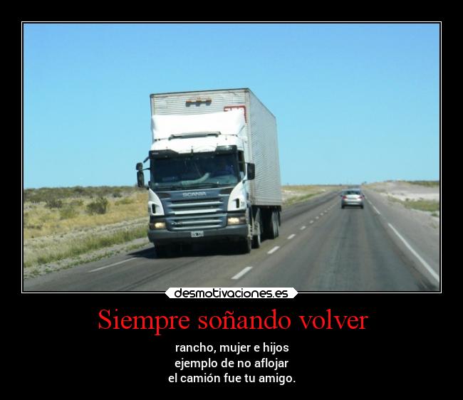 Siempre soñando volver - rancho, mujer e hijos
ejemplo de no aflojar
el camión fue tu amigo.