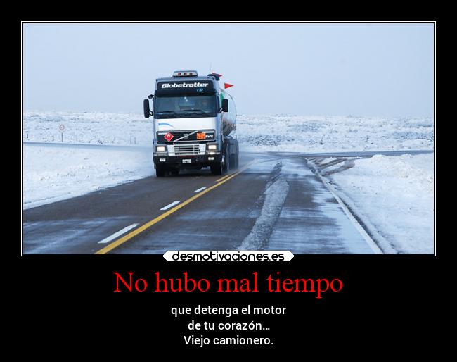 No hubo mal tiempo - que detenga el motor
de tu corazón…
Viejo camionero.