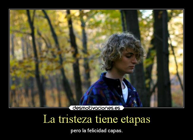 La tristeza tiene etapas - pero la felicidad capas.