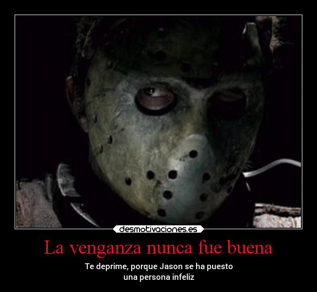 La venganza nunca fue buena - Te deprime, porque Jason se ha puesto
una persona infeliz