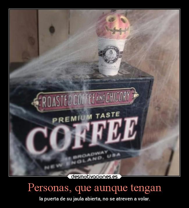 Personas, que aunque tengan - la puerta de su jaula abierta, no se atreven a volar.