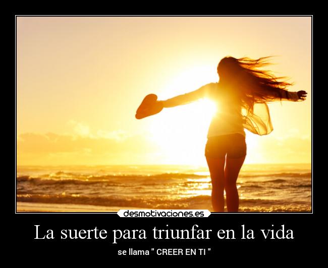 La suerte para triunfar en la vida - se llama CREER EN TI