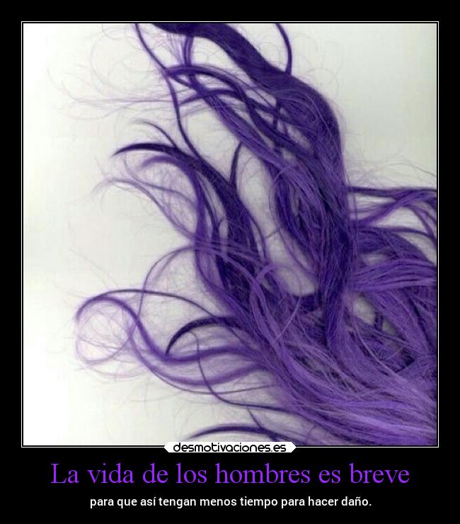La vida de los hombres es breve - para que así tengan menos tiempo para hacer daño.