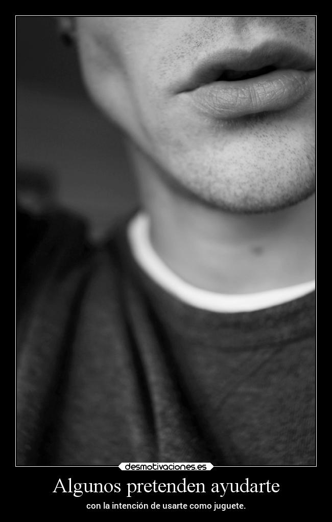 Algunos pretenden ayudarte - con la intención de usarte como juguete.