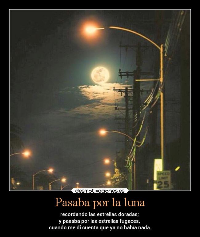 Pasaba por la luna - recordando las estrellas doradas;
y pasaba por las estrellas fugaces,
cuando me di cuenta que ya no había nada.