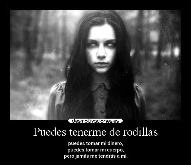 Puedes tenerme de rodillas -