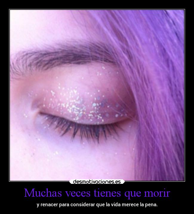 Muchas veces tienes que morir - y renacer para considerar que la vida merece la pena.