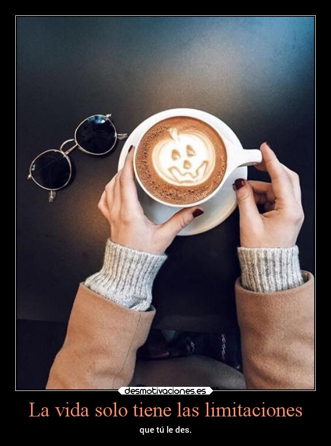 La vida solo tiene las limitaciones - que tú le des.