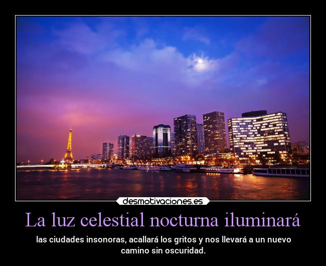 La luz celestial nocturna iluminará - las ciudades insonoras, acallará los gritos y nos llevará a un nuevo
camino sin oscuridad.