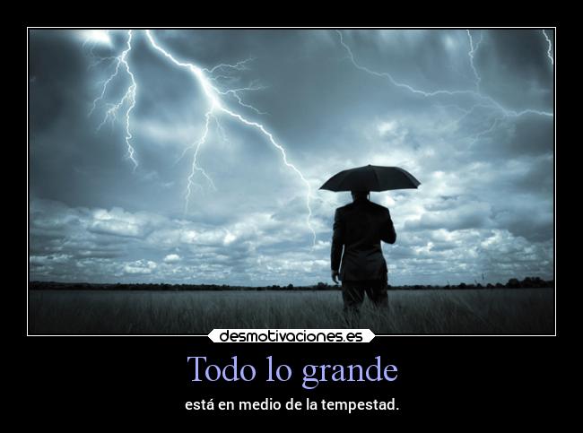 Todo lo grande - está en medio de la tempestad.