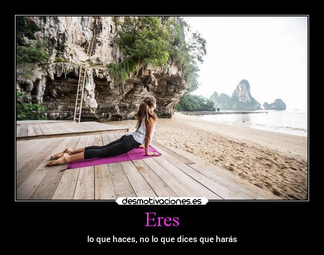 Eres - lo que haces, no lo que dices que harás