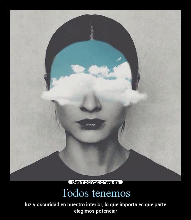 Todos tenemos - luz y oscuridad en nuestro interior, lo que importa es que parte
elegimos potenciar