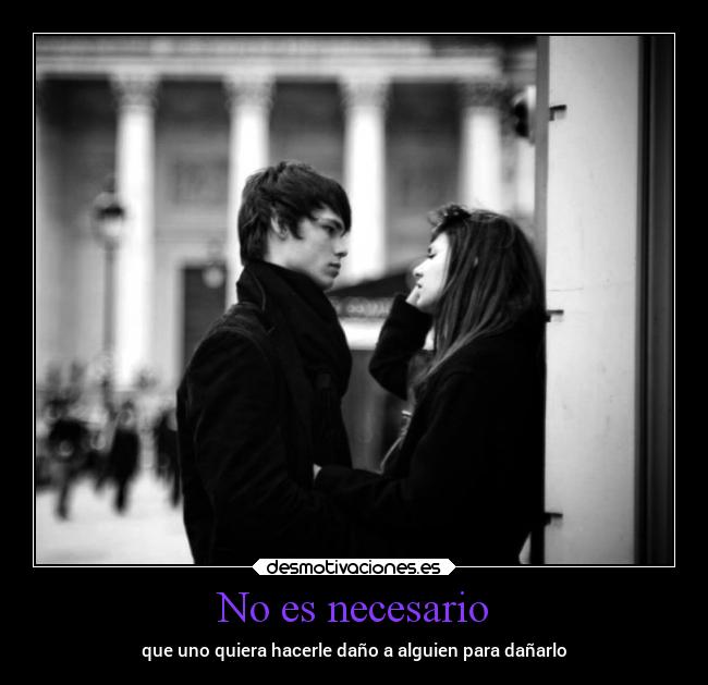 No es necesario - que uno quiera hacerle daño a alguien para dañarlo