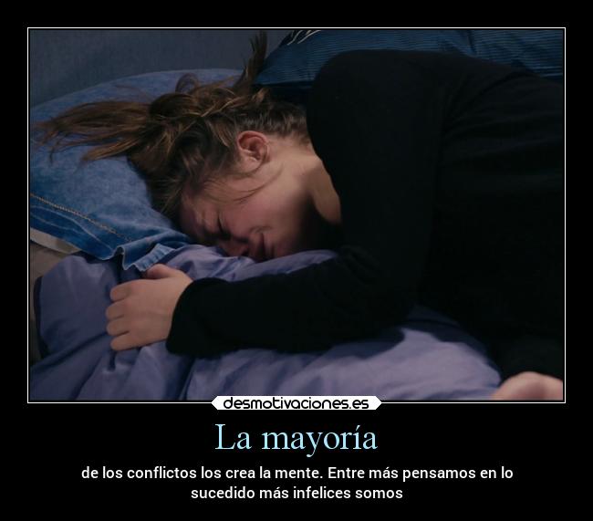 La mayoría - de los conflictos los crea la mente. Entre más pensamos en lo
sucedido más infelices somos