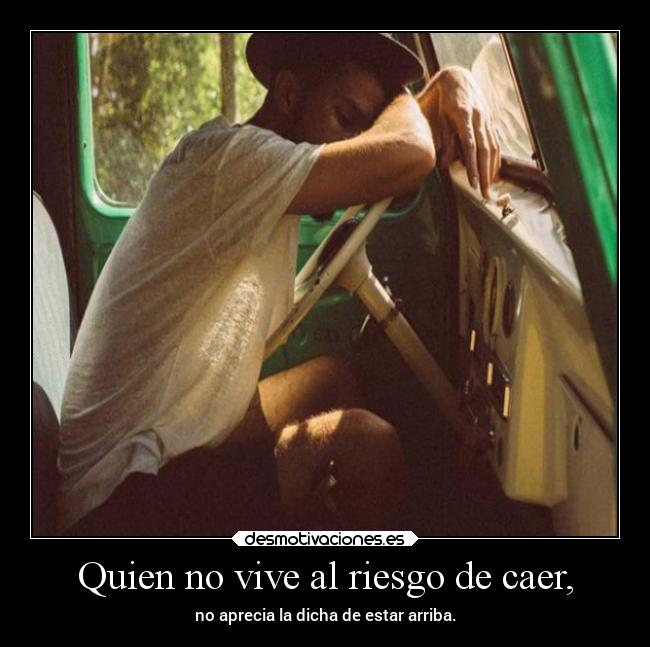 Quien no vive al riesgo de caer, -