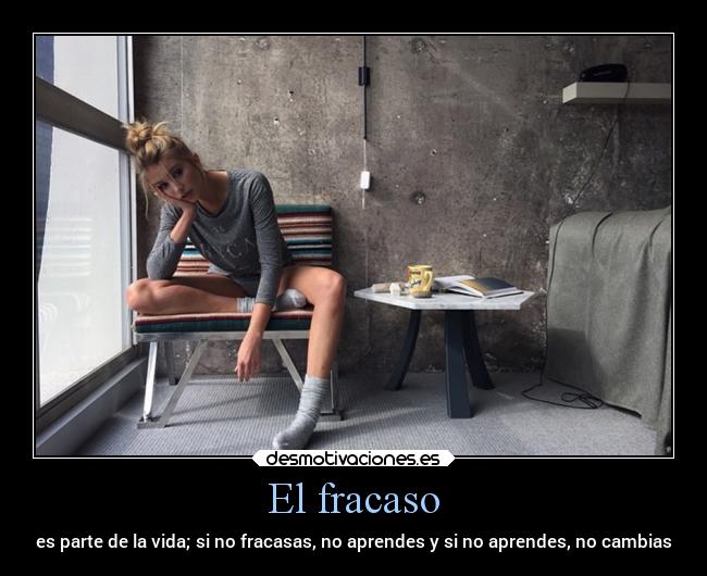 El fracaso - es parte de la vida; si no fracasas, no aprendes y si no aprendes, no cambias