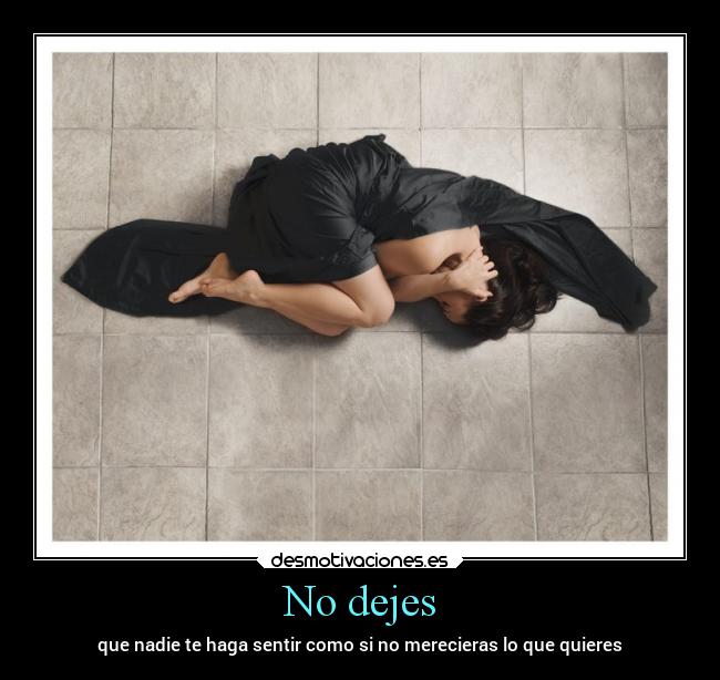No dejes - que nadie te haga sentir como si no merecieras lo que quieres