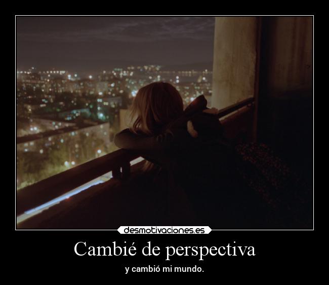 Cambié de perspectiva - y cambió mi mundo.