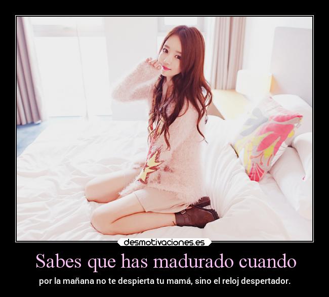 Sabes que has madurado cuando -