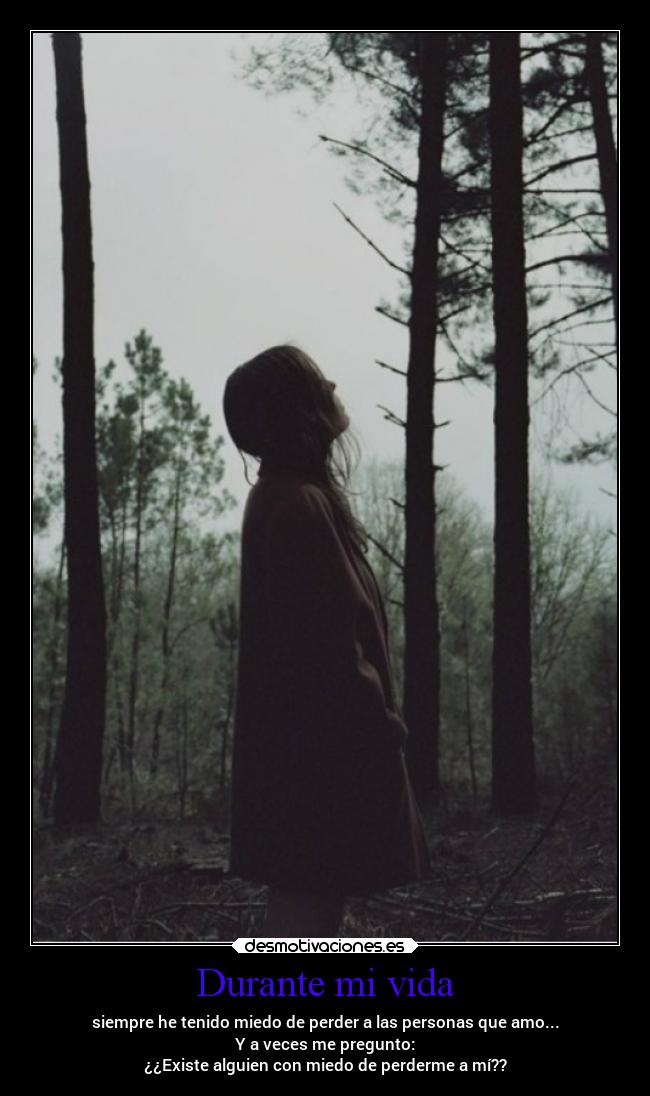 Durante mi vida - siempre he tenido miedo de perder a las personas que amo...
Y a veces me pregunto:
¿¿Existe alguien con miedo de perderme a mí??