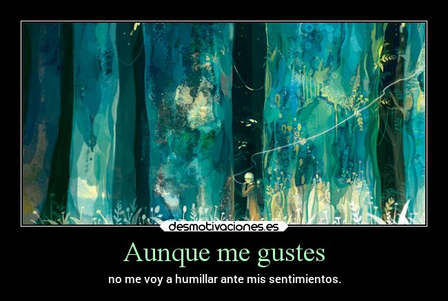 Aunque me gustes - no me voy a humillar ante mis sentimientos.