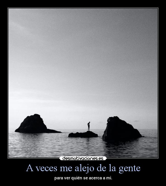 A veces me alejo de la gente -