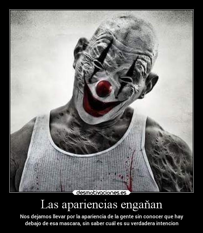 Las apariencias engaňan - Nos dejamos llevar por la apariencia de la gente sin conocer que hay
debajo de esa mascara, sin saber cuál es su verdadera intencion