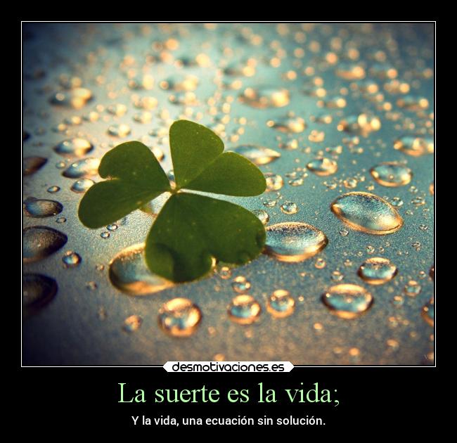 La suerte es la vida; - 