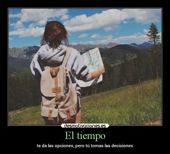 El tiempo - te da las opciones, pero tú tomas las decisiones