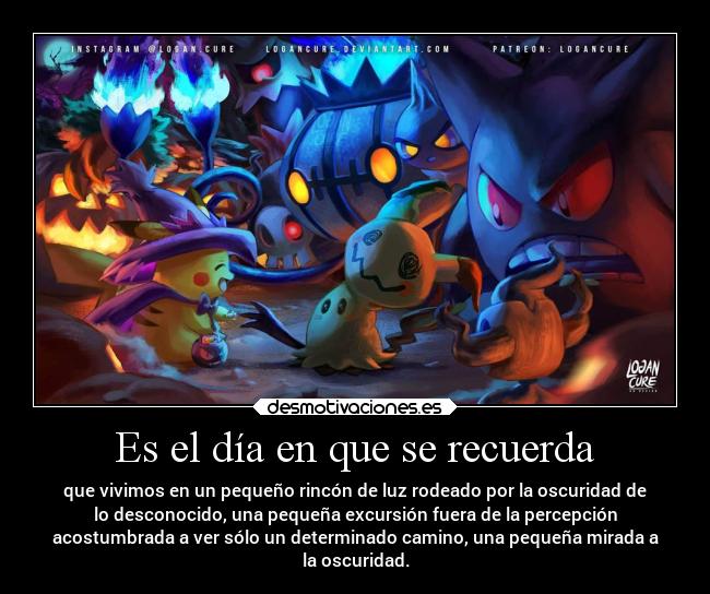 Es el día en que se recuerda - que vivimos en un pequeño rincón de luz rodeado por la oscuridad de
lo desconocido, una pequeña excursión fuera de la percepción
acostumbrada a ver sólo un determinado camino, una pequeña mirada a
la oscuridad.
