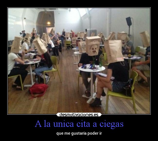 A la unica cita a ciegas - que me gustaría poder ir
