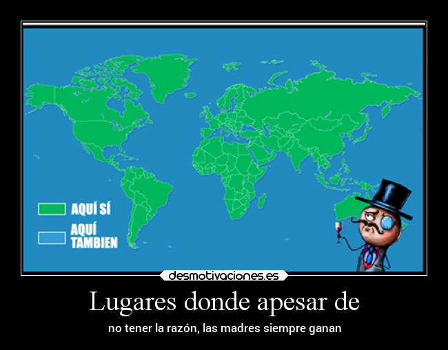 Lugares donde apesar de - no tener la razón, las madres siempre ganan