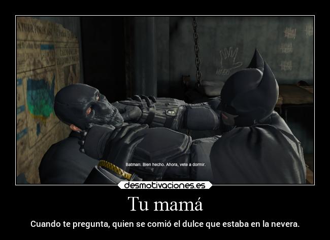 Tu mamá - Cuando te pregunta, quien se comió el dulce que estaba en la nevera.