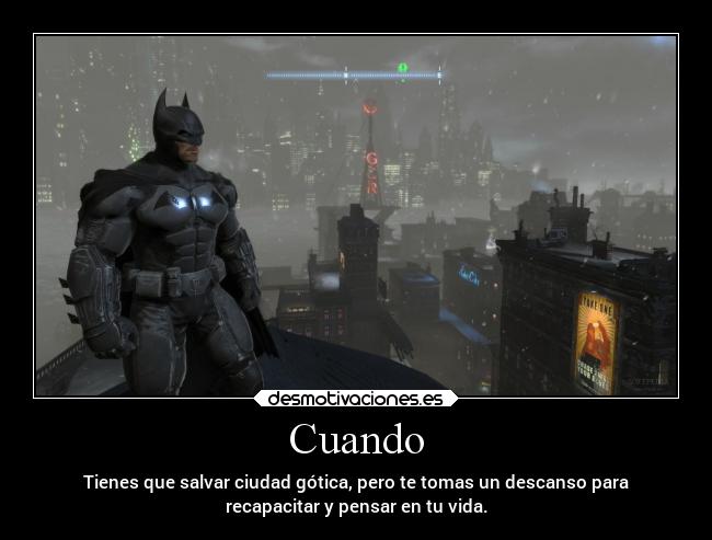 Cuando - Tienes que salvar ciudad gótica, pero te tomas un descanso para
recapacitar y pensar en tu vida.