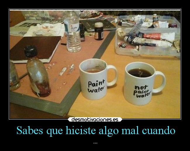 Sabes que hiciste algo mal cuando - ...