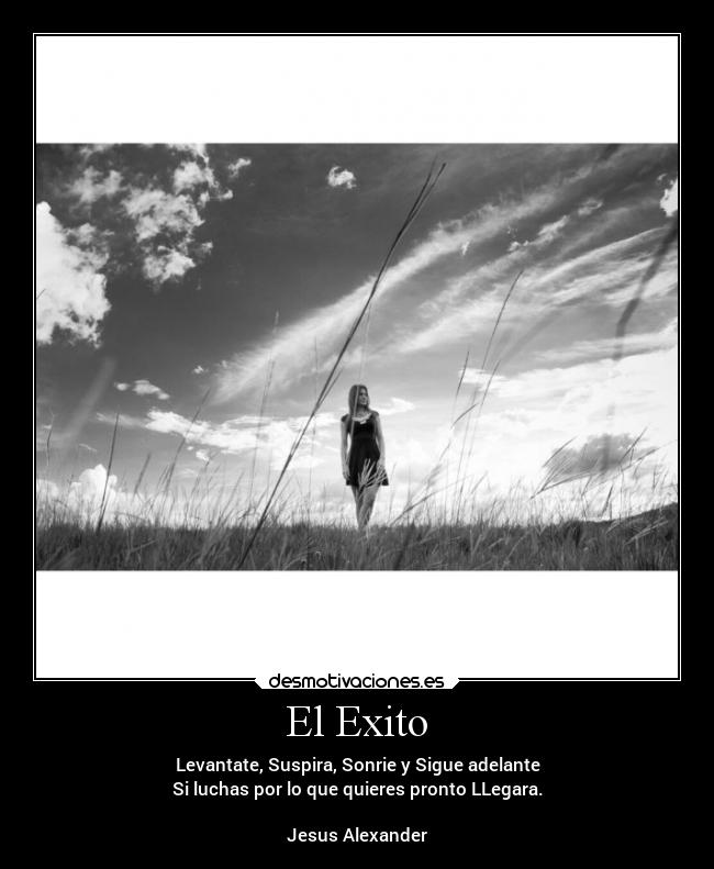 El Exito - Levantate, Suspira, Sonrie y Sigue adelante
Si luchas por lo que quieres pronto LLegara.
Jesus Alexander♪
