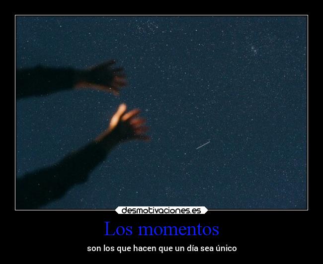 Los momentos - son los que hacen que un día sea único